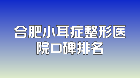 合肥小耳症整形医院口碑排名