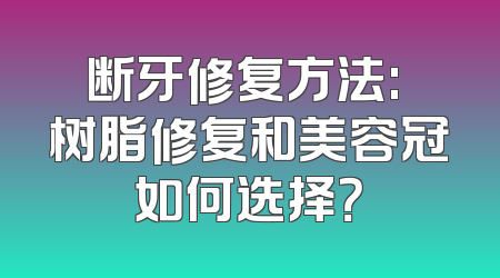 断牙修复方法: 树脂修复和美容冠如何选择？