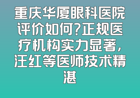 重庆华厦眼科医院评价如何？正规医疗机构实力显著，汪红等医师技术精湛
