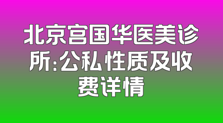 北京宫国华医美诊所：公私性质及收费详情