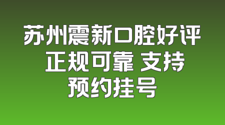 苏州震新口腔好评 正规可靠 支持预约挂号