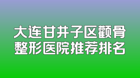 大连甘井子区颧骨整形医院推荐排名