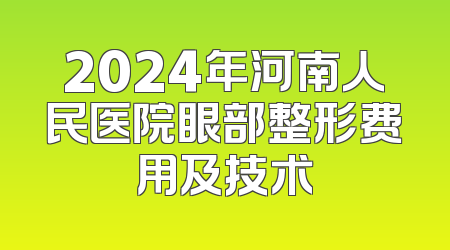 2024年河南人民医院眼部整形费用及技术