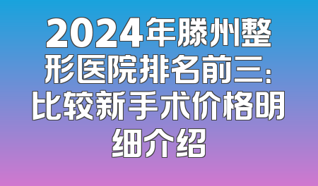 2024年滕州整形医院排名前三：比较新手术价格明细介绍