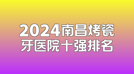 2024南昌烤瓷牙医院十强排名