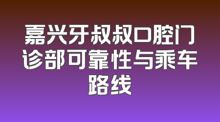 嘉兴牙叔叔口腔门诊部可靠性与乘车路线