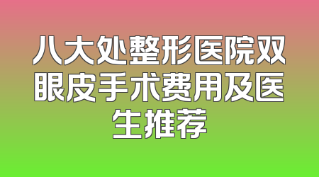 八大处整形医院双眼皮手术费用及医生推荐