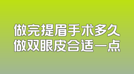 做完提眉手术多久做双眼皮合适一点