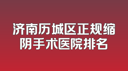 济南历城区正规缩阴手术医院排名