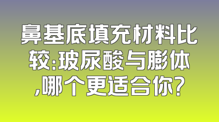 鼻基底填充材料比较：玻尿酸与膨体，哪个更适合你？