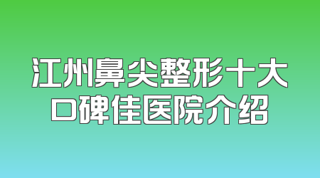 江州鼻尖整形十大口碑佳医院介绍
