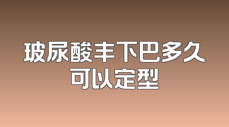 玻尿酸丰下巴多久可以定型