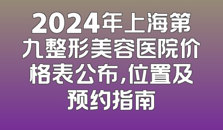 2024年上海第九整形美容医院价格表公布，位置及预约指南