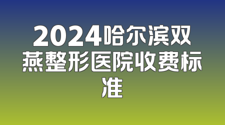2024哈尔滨双燕整形医院收费标准