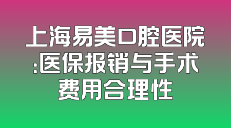 上海易美口腔医院：医保报销与手术费用合理性