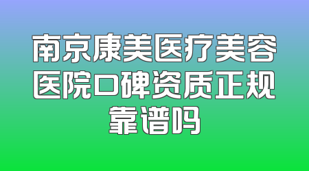 南京康美医疗美容医院口碑资质正规靠谱吗
