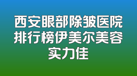 西安眼部除皱医院排行榜伊美尔美容实力佳