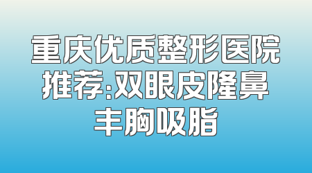 重庆优质整形医院推荐：双眼皮隆鼻丰胸吸脂