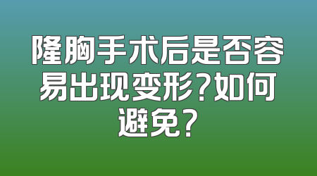 隆胸手术后是否容易出现变形？如何避免？