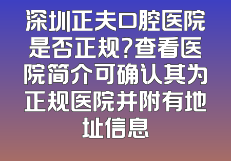 深圳正夫口腔医院是否正规？查看医院简介可确认其为正规医院并附有地址信息