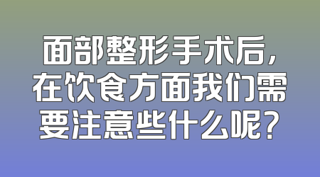 面部整形手术后，在饮食方面我们需要注意些什么呢？