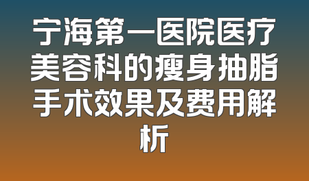 宁海第一医院医疗美容科的瘦身抽脂手术效果及费用解析