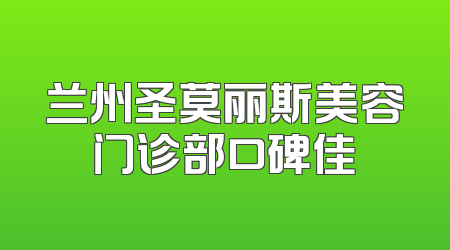 兰州圣莫丽斯美容门诊部口碑佳