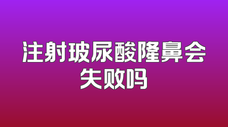 注射玻尿酸隆鼻会失败吗