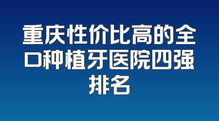 重庆性价比高的全口种植牙医院四强排名