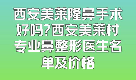 西安美莱隆鼻手术好吗？西安美莱村专业鼻整形医生名单及价格