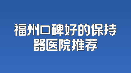 福州口碑好的保持器医院推荐