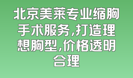 北京美莱专业缩胸手术服务，打造理想胸型，价格透明合理
