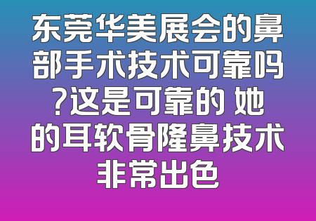 东莞华美展会的鼻部手术技术可靠吗？这是可靠的 她的耳软骨隆鼻技术非常出色