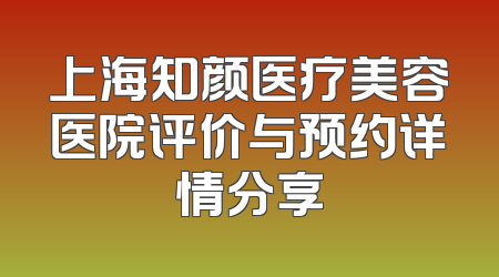 上海知颜医疗美容医院评价与预约详情分享