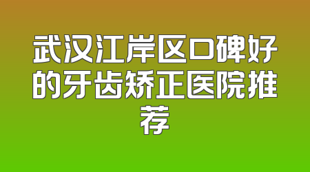 武汉江岸区口碑好的牙齿矫正医院推荐