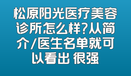 松原阳光医疗美容诊所怎么样？从简介/医生名单就可以看出 很强