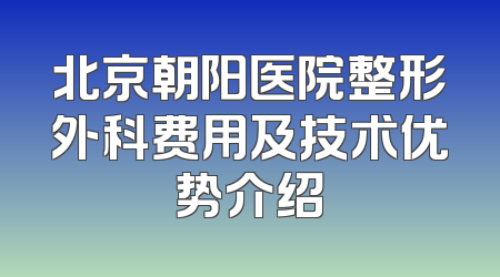 北京朝阳医院整形外科费用及技术优势介绍
