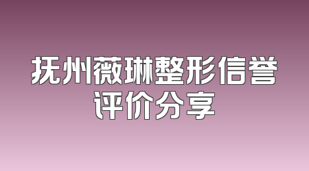 抚州薇琳整形信誉评价分享