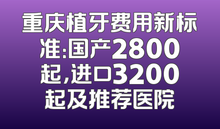 重庆植牙费用新标准：国产2800起，进口3200起及推荐医院