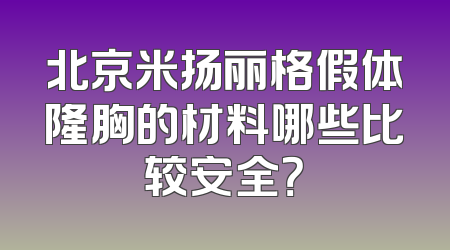北京米扬丽格假体隆胸的材料哪些比较安全？
