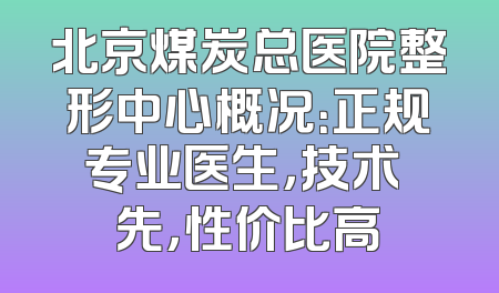 北京煤炭总医院整形中心概况：正规专业医生，技术領先，性价比高