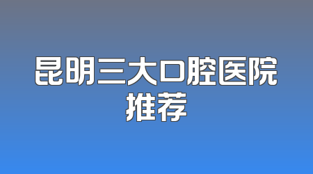 昆明三大口腔医院推荐