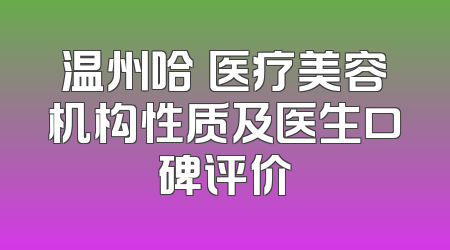 温州哈啰医疗美容机构性质及医生口碑评价
