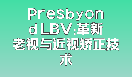 Presbyond LBV：革新老视与近视矫正技术