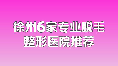 徐州6家专业脱毛整形医院推荐