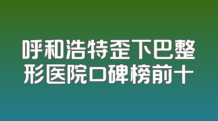 呼和浩特歪下巴整形医院口碑榜前十