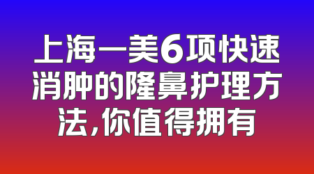 上海一美6项快速消肿的隆鼻护理方法，你值得拥有