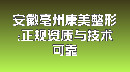 安徽亳州康美整形：正规资质与技术可靠