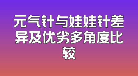 元气针与娃娃针差异及优劣多角度比较