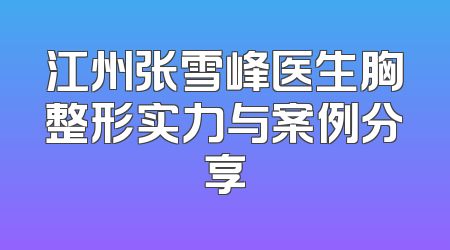 江州张雪峰医生胸整形实力与案例分享